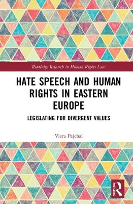 Hate Speech and Human Rights in Eastern Europe: Legislating for Divergent Values by Pejchal, Viera