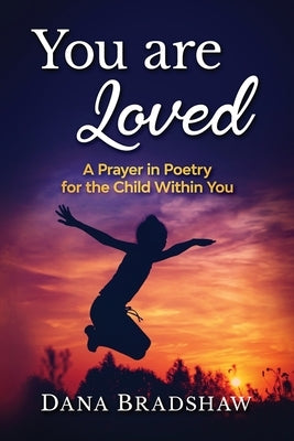 You are Loved: A Prayer in Poetry for the Child Within You by Bradshaw, Dana