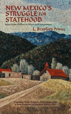New Mexico's Struggle for Statehood: Sixty Years of Effort to Obtain Self Government by Prince, L. Bradford