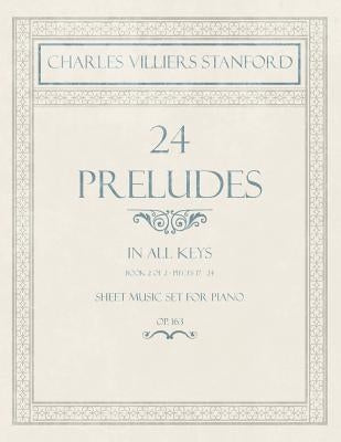 24 Preludes - In all Keys - Book 2 of 2 - Pieces 17-24 - Sheet Music set for Piano - Op. 163 by Stanford, Charles Villiers