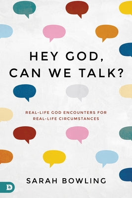 Hey God, Can We Talk?: Real-Life God Encounters for Real-Life Circumstances by Bowling, Sarah