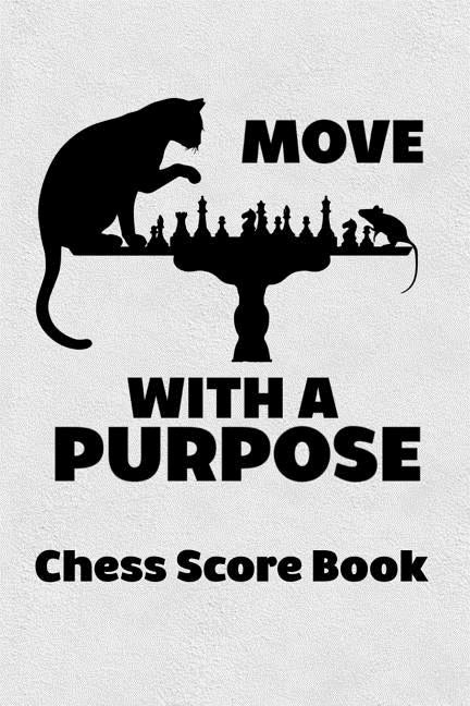 Move With A Purpose Chess Score Book: Chess Players Log Scorebook Notebook by Books, Cyberhutt West