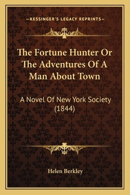 The Fortune Hunter Or The Adventures Of A Man About Town: A Novel Of New York Society (1844) by Berkley, Helen