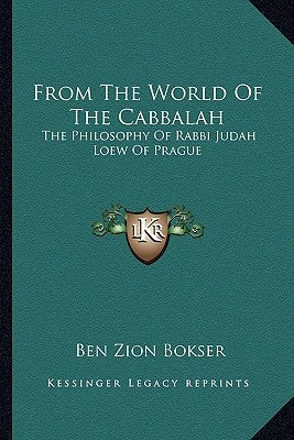 From the World of the Cabbalah: The Philosophy of Rabbi Judah Loew of Prague by Bokser, Ben Zion