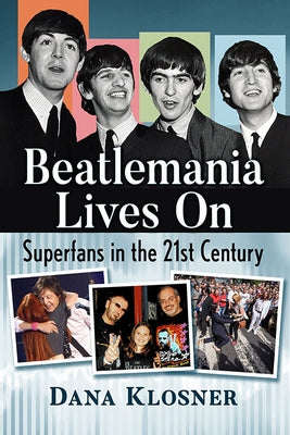 Beatlemania Lives on: Superfans in the 21st Century by Klosner, Dana