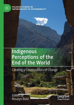 Indigenous Perceptions of the End of the World: Creating a Cosmopolitics of Change by Bold, Rosalyn