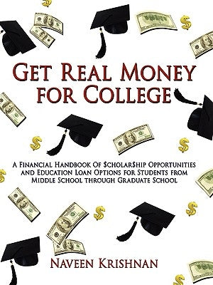Get Real Money for College: A Financial Handbook of $Cholar$hip Opportunities and Education Loan Options for Students from Middle School Through G by Krishnan, Naveen