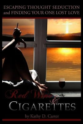 Red Wine & Cigarettes: A self-help book on escaping thought seduction and finding your one lost love. by Carter, Kathy D.