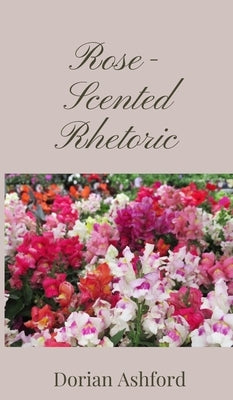 Rose-Scented Rhetoric by Ashford, Dorian