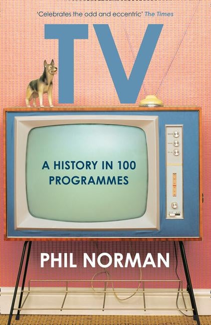 Television: A History in 100 Programmes by Norman, Phil