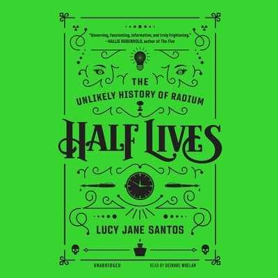 Half Lives: The Unlikely History of Radium by Santos, Lucy Jane