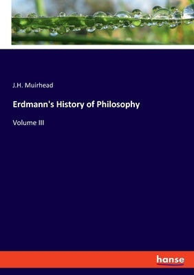 Erdmann's History of Philosophy: Volume III by Muirhead, J. H.