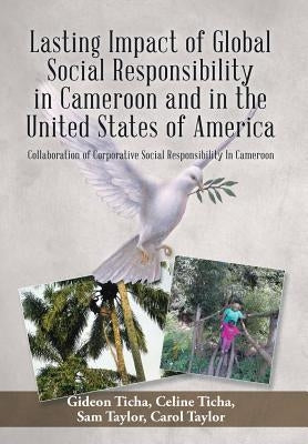 Lasting Impact of Global Social Responsibility in Cameroon and in the United States of America: Collaboration of Corporative Social Responsibility In by Ticha, G. &. C.