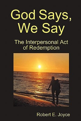 God Says, We Say: The Interpersonal Act of Redemption by Joyce, Robert