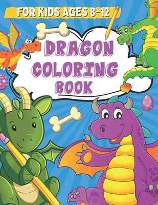 Dragon Coloring Book for Kids Ages 8-12: Coloring and Drawing Pages for Boys and Girls Who Love Cute Mythical Creatures, Activity Book for Children wi by Noers, Leonard