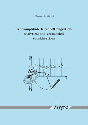 True-Amplitude Kirchhoff Migration: Analytical and Geometrical Considerations by Hertweck, Thomas