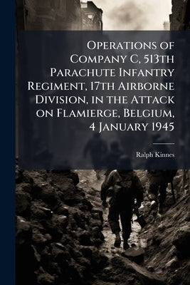 Operations of Company C, 513th Parachute Infantry Regiment, 17th Airborne Division, in the Attack on Flamierge, Belgium, 4 January 1945 by Kinnes, Ralph