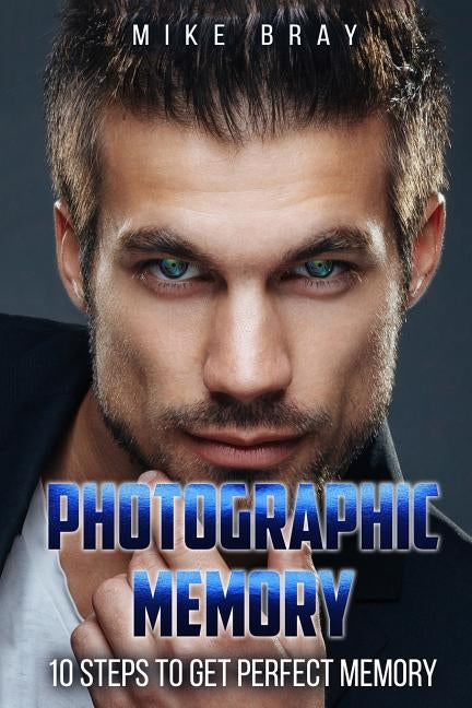 Photographic Memory: 10 steps to get perfect memory by Bray, Mike