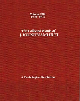 The Collected Works of J.Krishnamurti -Volume XIII 1962-1963: A Psychological Revolution by Krishnamurti, Jiddu