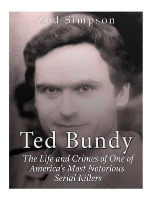 Ted Bundy: The Life and Crimes of One of America's Most Notorious Serial Killers by Simpson, Zed