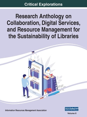 Research Anthology on Collaboration, Digital Services, and Resource Management for the Sustainability of Libraries, VOL 2 by Management Association, Information R.