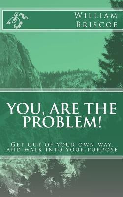 You are the problem!: get out of your own way and walk into your destiny by Briscoe, William
