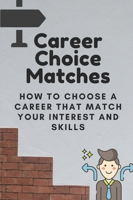 Career Choice Matches: How To Choose A Career That Match Your Interest And Skills: How To Select A Career Path by Kutch, Ryann