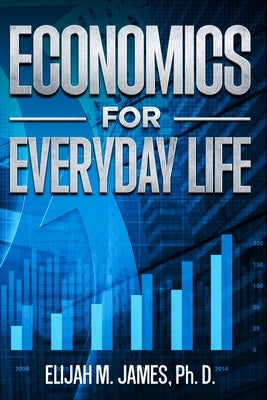 Economics For Everyday Life by James Ph. D., Elijah M.
