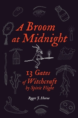 A Broom at Midnight: 13 Gates of Witchcraft by Spirit Flight by Horne, Roger J.
