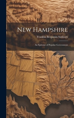 New Hampshire: An Epitome of Popular Government by Sanborn, Franklin Benjamin
