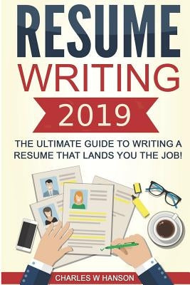 Resume: Writing 2019 the Ultimate Guide to Writing a Resume That Lands You the Job! by Hanson, Charles W.
