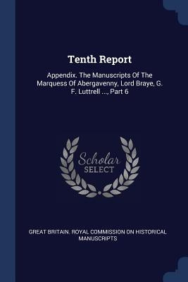 Tenth Report: Appendix. The Manuscripts Of The Marquess Of Abergavenny, Lord Braye, G. F. Luttrell ..., Part 6 by Great Britain Royal Commission on Histo