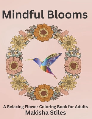 Mindful Blooms: A Relaxing Flower Coloring Book for Adults by Stiles, Makisha