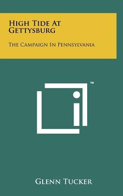 High Tide At Gettysburg: The Campaign In Pennsylvania by Tucker, Glenn