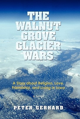 The Walnut Grove Glacier Wars: A Story about Religion, Love, Friendship, and Living in Iowa by Gerhard, Peter