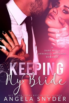 Keeping My Bride: A Dark Mafia Arranged Marriage Romance by Snyder, Angela