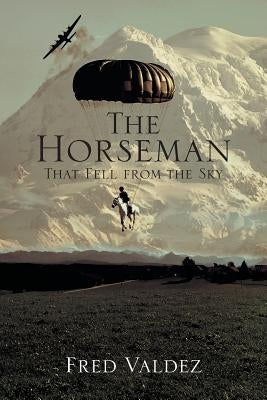 The Horseman That Fell from the Sky by Valdez, Fred, Jr.