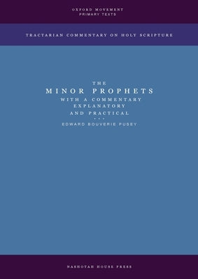 The Minor Prophets with a Commentary Explanatory and Practical by Pusey, Edward Bouverie