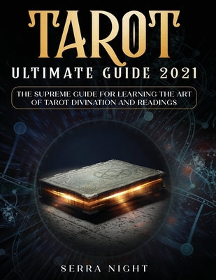 Tarot Ultimate Guide 2021: The Supreme Guide for Learning the Art of Tarot Divination and Readings by Night, Serra