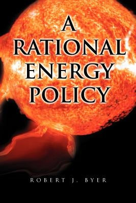 A Rational Energy Policy by Byer, Robert J.