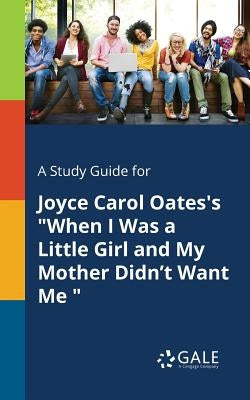 A Study Guide for Joyce Carol Oates's "When I Was a Little Girl and My Mother Didn't Want Me " by Gale, Cengage Learning