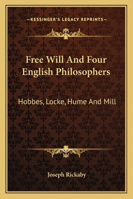 Free Will And Four English Philosophers: Hobbes, Locke, Hume And Mill by Rickaby, Joseph