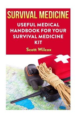 Survival Medicine: Useful Medical Handbook For Your Survival Medicine Kit by Wilcox, Scott