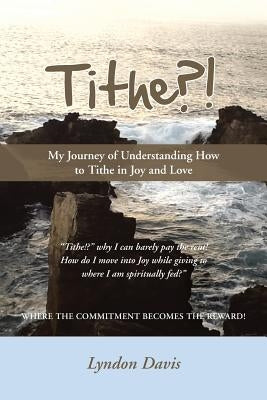 Tithe?!: My Journey of Understanding How to Tithe in Joy and Love by Davis, Lyndon