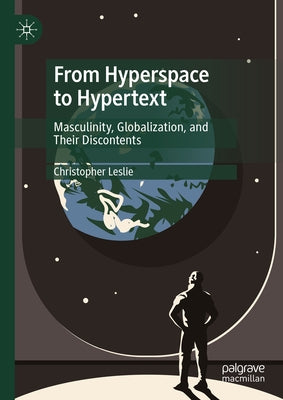 From Hyperspace to Hypertext: Masculinity, Globalization, and Their Discontents by Leslie, Christopher