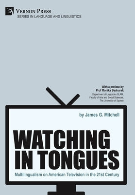 Watching in Tongues: Multilingualism on American Television in the 21st Century by Mitchell, James G.