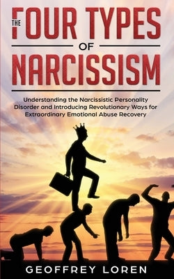 The Four Types of Narcissism: Understanding the Narcissistic Personality Disorder and Introducing Revolutionary Ways for Extraordinary Emotional Abu by Loren, Geoffrey