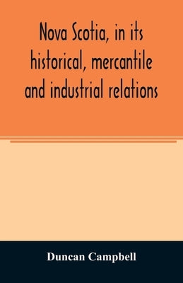 Nova Scotia, in its historical, mercantile and industrial relations by Campbell, Duncan