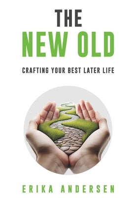 The New Old: Crafting Your Best Later Life by Andersen, Erika