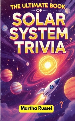 The Ultimate Book of Solar System Trivia by Russel, Martha